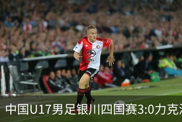 中国U17男足银川四国赛3:0力克澳大利亚