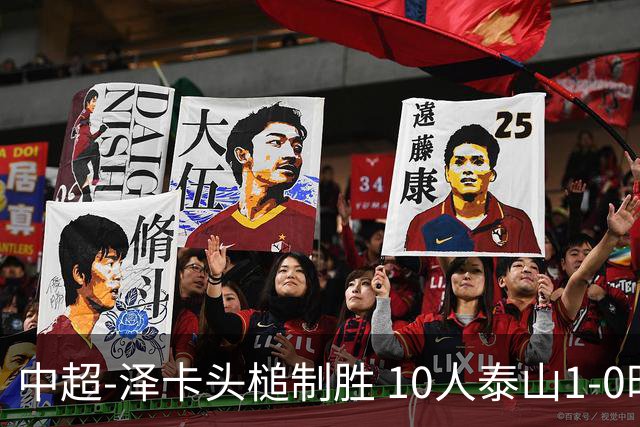 中超-泽卡头槌制胜 10人泰山1-0时隔11年再客胜海港