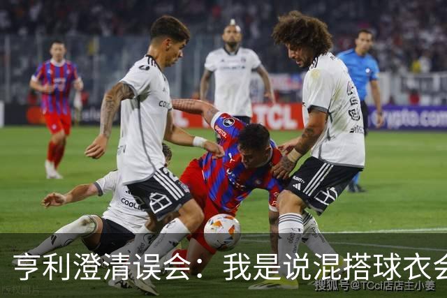 亨利澄清误会：我是说混搭球衣会带来厄运，并不是说尼日利亚坏话