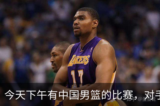 今天下午有中国男篮的比赛，对手是法国队，比赛时间为17:30