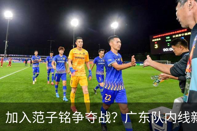 加入范子铭争夺战？广东队内线新动态，杜锋急需加强阵容
