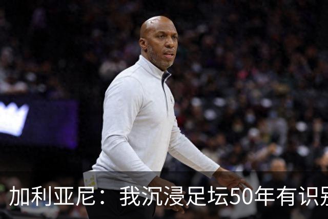 加利亚尼：我沉浸足坛50年有识别顶级的经验，老贝是绝对的顶级