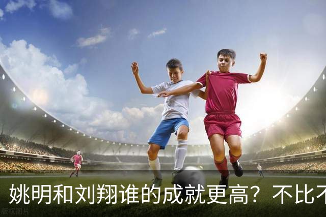 姚明和刘翔谁的成就更高？不比不知道，一比吓一跳！