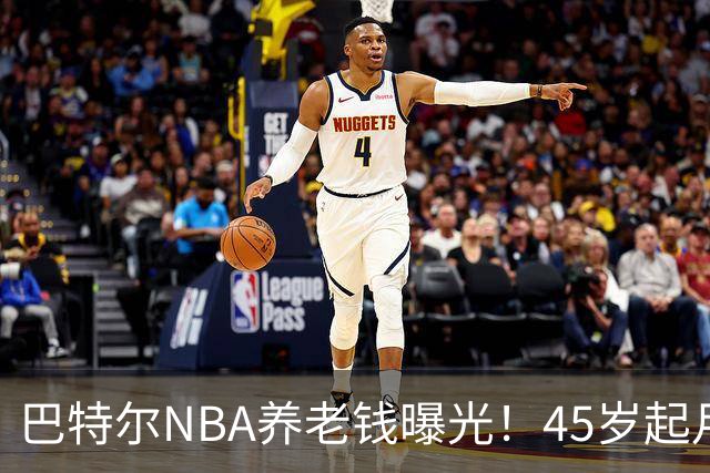 巴特尔NBA养老钱曝光！45岁起月月领，62岁后数目吓人真眼红
