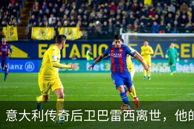 意大利传奇后卫巴雷西离世，他的忠诚与牺牲，深深影响了几代球迷