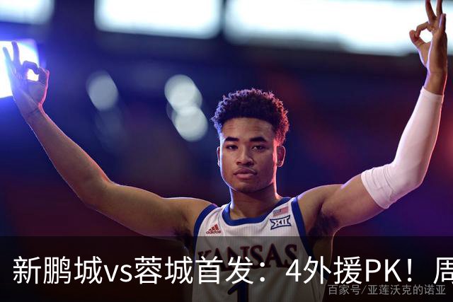 新鹏城vs蓉城首发：4外援PK！周定洋、拜合拉木战旧主 费利佩替补