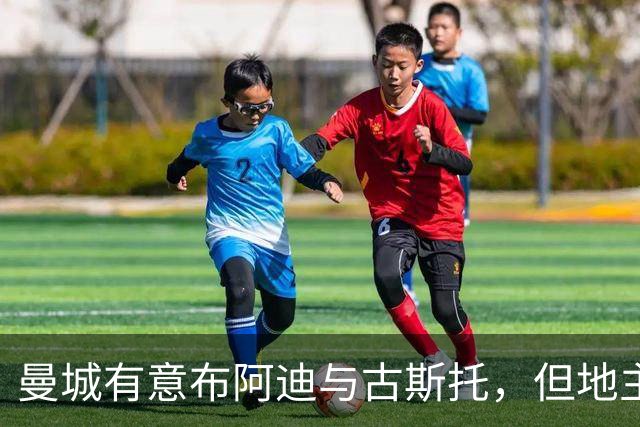 曼城有意布阿迪与古斯托，但地主家也没有余粮