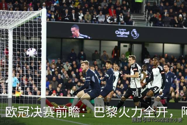 欧冠决赛前瞻：巴黎火力全开，阿森纳能否逆袭？