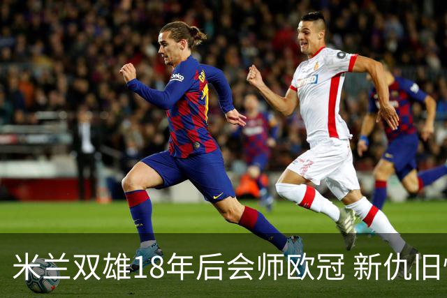 米兰双雄18年后会师欧冠 新仇旧恨国米欲清算?