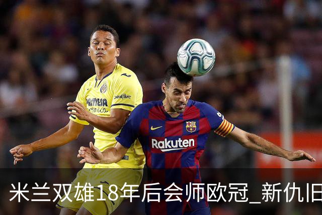 米兰双雄18年后会师欧冠 新仇旧恨国米欲清算?