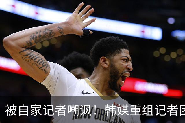 被自家记者嘲讽！韩媒重组记者团后派代表向孙兴慜当面致歉