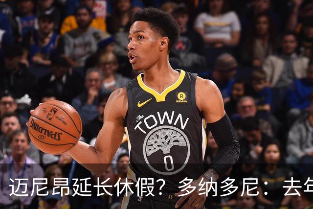 迈尼昂延长休假？多纳多尼：去年双线作战接连受挫，他心理压力大