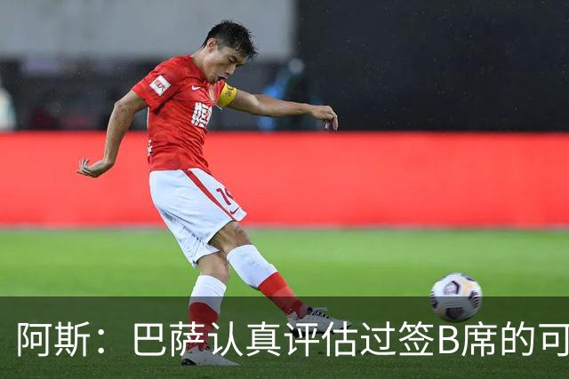 阿斯：巴萨认真评估过签B席的可能，但放弃让他们规避了潜在风险
